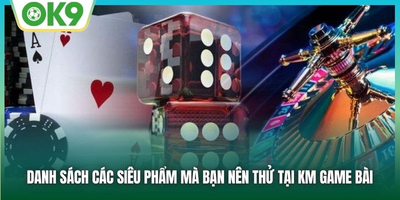 KM Game Bài | Thiên Đường Giải Trí Online Đỉnh Cao Tại OK9 2 Danh sách các siêu phẩm mà bạn nên thử tại KM Game Bài